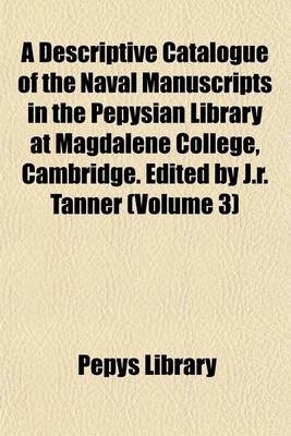 Book cover for A Descriptive Catalogue of the Naval Manuscripts in the Pepysian Library at Magdalene College, Cambridge. Edited by J.R. Tanner (Volume 3)