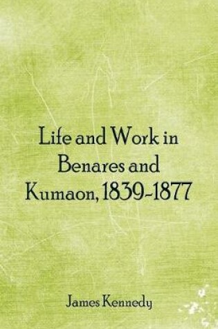 Cover of Life and Work in Benares and Kumaon, 1839-1877