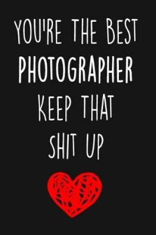 Cover of You're The Best Photographer Keep That Shit Up