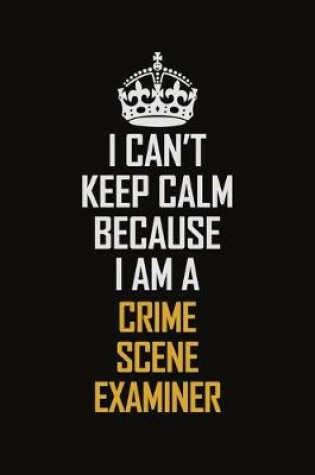 Cover of I Can't Keep Calm Because I Am A Crime Scene Examiner