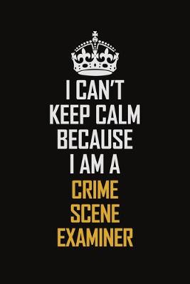 Book cover for I Can't Keep Calm Because I Am A Crime Scene Examiner