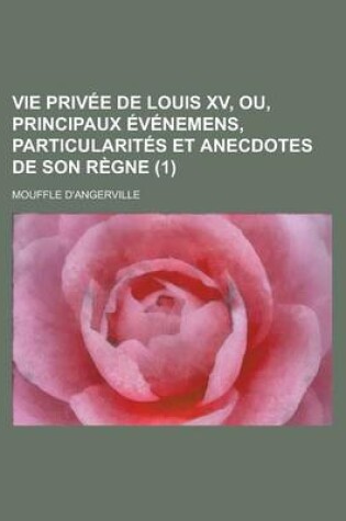 Cover of Vie Privee de Louis XV, Ou, Principaux Evenemens, Particularites Et Anecdotes de Son Regne (1 )