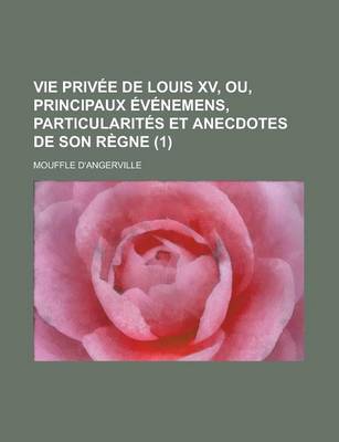 Book cover for Vie Privee de Louis XV, Ou, Principaux Evenemens, Particularites Et Anecdotes de Son Regne (1 )