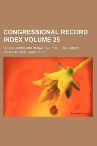 Cover of Congressional Record Index Volume 25; Proceedings and Debates of the ... Congress