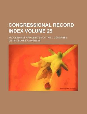 Book cover for Congressional Record Index Volume 25; Proceedings and Debates of the ... Congress