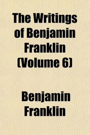 Cover of The Writings of Benjamin Franklin (Volume 6)