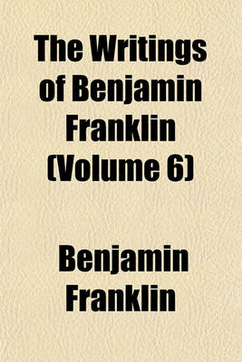 Book cover for The Writings of Benjamin Franklin (Volume 6)