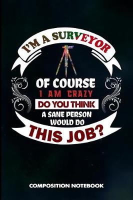 Book cover for I Am a Surveyor of Course I Am Crazy Do You Think a Sane Person Would Do This Job
