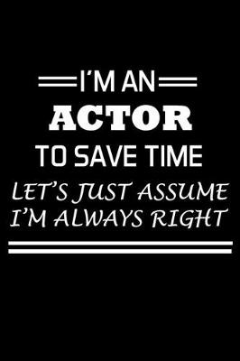 Book cover for I'm An Actor To Save Time Let's Just Assume I'm Always Right