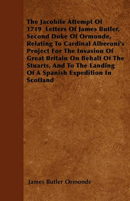 Book cover for The Jacobite Attempt Of 1719 Letters Of James Butler, Second Duke Of Ormonde, Relating To Cardinal Alberoni's Project For The Invasion Of Great Britain On Behalf Of The Stuarts, And To The Landing Of A Spanish Expedition In Scotland