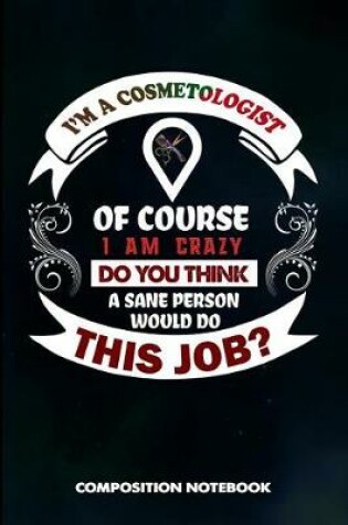 Cover of I Am a Cosmetologist of Course I Am Crazy Do You Think a Sane Person Would Do This Job