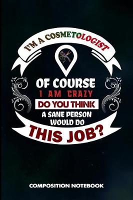 Book cover for I Am a Cosmetologist of Course I Am Crazy Do You Think a Sane Person Would Do This Job