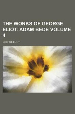 Cover of The Works of George Eliot Volume 4; Adam Bede