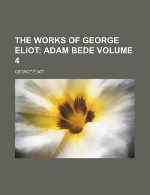 Book cover for The Works of George Eliot Volume 4; Adam Bede