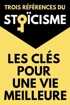 Book cover for Les Cles Pour Une Vie Meilleure Trois References du Stoicisme