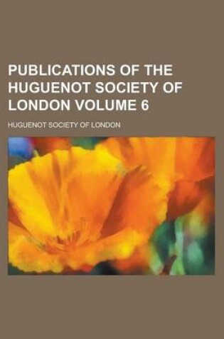 Cover of Publications of the Huguenot Society of London Volume 6