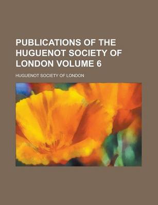 Book cover for Publications of the Huguenot Society of London Volume 6