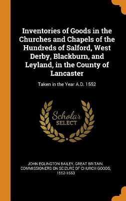 Book cover for Inventories of Goods in the Churches and Chapels of the Hundreds of Salford, West Derby, Blackburn, and Leyland, in the County of Lancaster