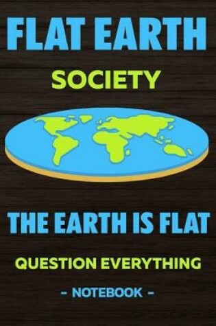 Cover of Flat Earth Society The Earth is flat question everything -notebook-