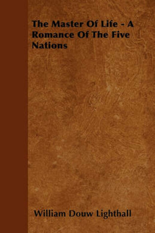 Cover of The Master Of Life - A Romance Of The Five Nations