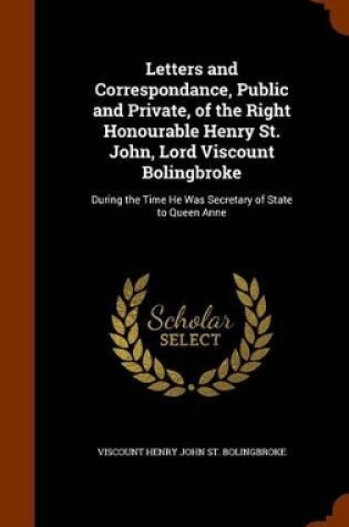 Cover of Letters and Correspondance, Public and Private, of the Right Honourable Henry St. John, Lord Viscount Bolingbroke