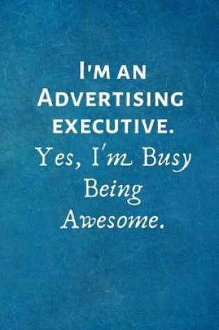 Cover of I'm an Advertising Executive. Yes, I'm Busy Being Awesome.