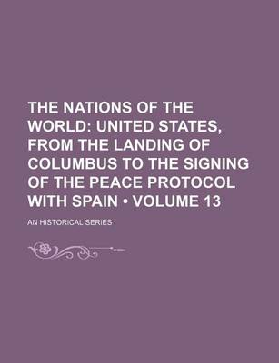 Book cover for The Nations of the World (Volume 13); United States, from the Landing of Columbus to the Signing of the Peace Protocol with Spain. an Historical Series