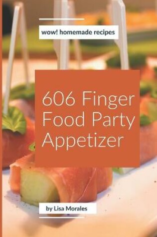 Cover of Wow! 606 Homemade Finger Food Party Appetizer Recipes