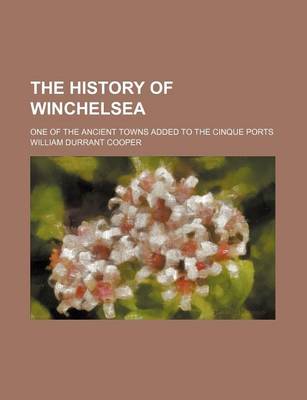 Book cover for The History of Winchelsea; One of the Ancient Towns Added to the Cinque Ports