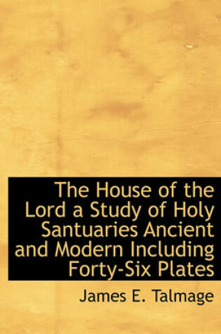Cover of The House of the Lord a Study of Holy Santuaries Ancient and Modern Including Forty-Six Plates