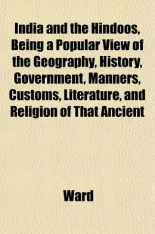 Cover of India and the Hindoos, Being a Popular View of the Geography, History, Government, Manners, Customs, Literature, and Religion of That Ancient