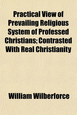 Book cover for Practical View of Prevailing Religious System of Professed Christians; Contrasted with Real Christianity