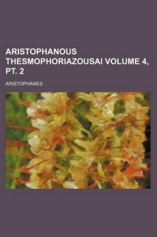 Cover of Aristophanous Thesmophoriazousai Volume 4, PT. 2