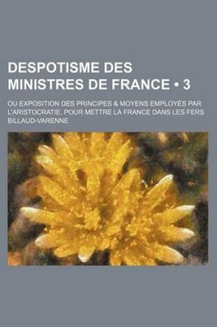 Cover of Despotisme Des Ministres de France (3); Ou Exposition Des Principes & Moyens Employes Par L'Aristocratie, Pour Mettre La France Dans Les Fers