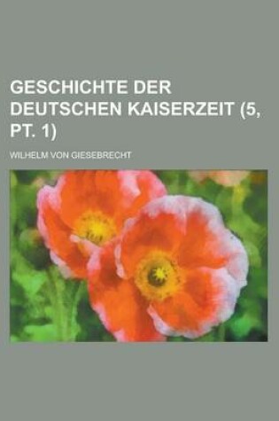 Cover of Geschichte Der Deutschen Kaiserzeit (5, PT. 1)