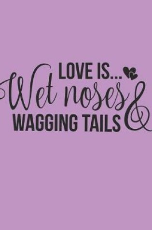 Cover of Love Is Wet Noses And Wagging Tails Notebook Journal