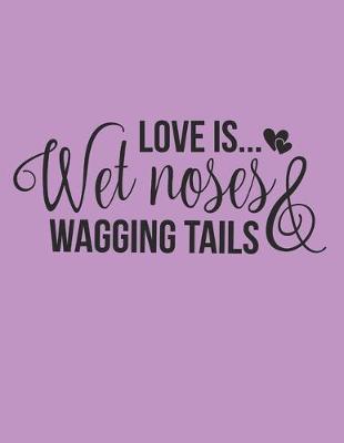 Book cover for Love Is Wet Noses And Wagging Tails Notebook Journal