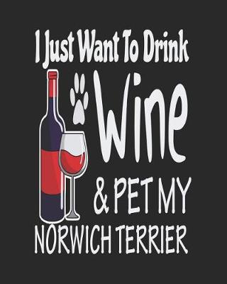 Book cover for I Just Want to Drink Wine & Pet My Norwich Terrier