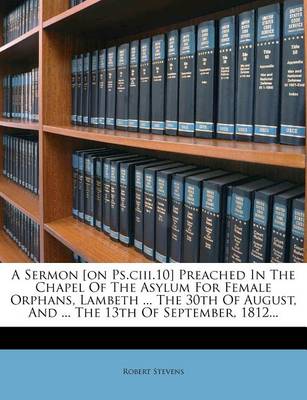 Book cover for A Sermon [On PS.CIII.10] Preached in the Chapel of the Asylum for Female Orphans, Lambeth ... the 30th of August, and ... the 13th of September, 1812...