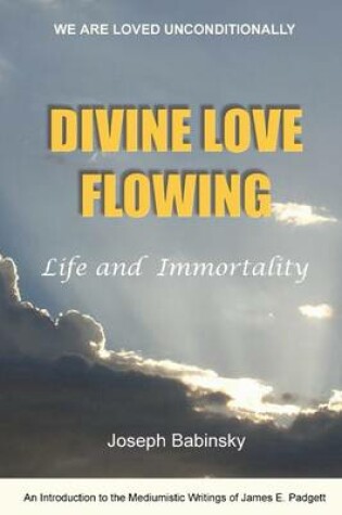 Cover of Divine Love Flowing: We Are Loved Unconditionally-Life and Immortality- An Introduction to the Mediumistic Writings of James E. Padgett