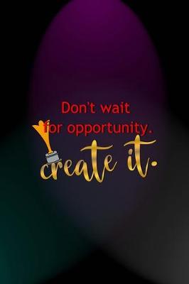 Book cover for Don't Wait For Opportunity. Create It.