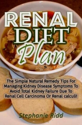 Cover of Renal Diet Plan: The Simple Natural Remedy Tips for Managing Kidney Disease Symptoms to Avoid Total Kidney Failure Due to Renal Cell Carcinoma or Renal Calculi!