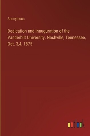 Cover of Dedication and Inauguration of the Vanderbilt University. Nashville, Tennessee, Oct. 3,4, 1875