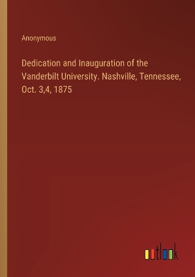 Book cover for Dedication and Inauguration of the Vanderbilt University. Nashville, Tennessee, Oct. 3,4, 1875