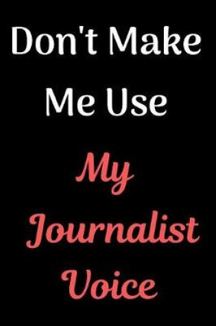 Cover of Don't Make Me Use My Journalist Voice Journal Notebook