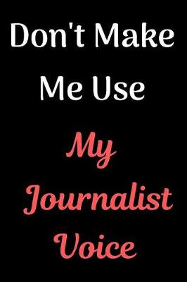 Book cover for Don't Make Me Use My Journalist Voice Journal Notebook