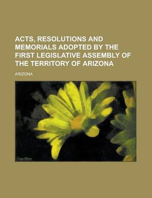 Book cover for Acts, Resolutions and Memorials Adopted by the First Legislative Assembly of the Territory of Arizona