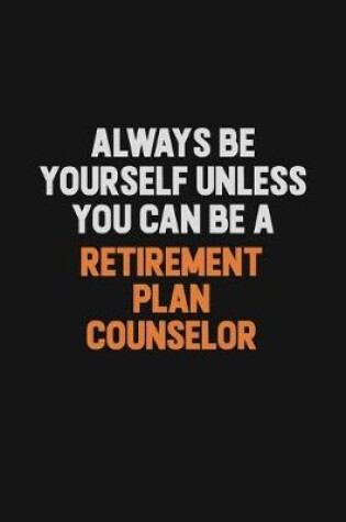 Cover of Always Be Yourself Unless You Can Be A Retirement plan counselor