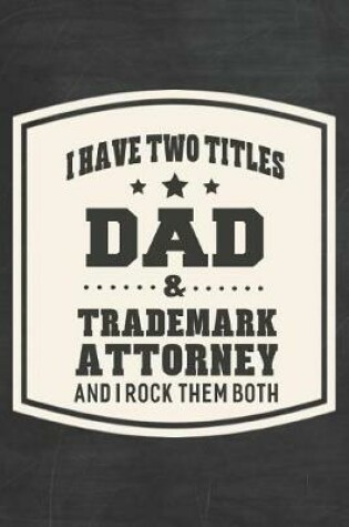 Cover of I Have Two Titles Dad & Trademark Attorney And I Rock Them Both