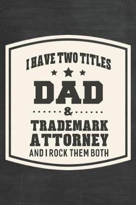 Book cover for I Have Two Titles Dad & Trademark Attorney And I Rock Them Both